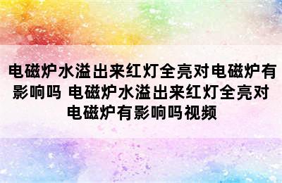 电磁炉水溢出来红灯全亮对电磁炉有影响吗 电磁炉水溢出来红灯全亮对电磁炉有影响吗视频